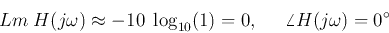 \begin{displaymath}Lm\;H(j\omega) \approx -10\;\log_{10} (1)=0,\;\;\;\;\;\angle H(j\omega)=0^\circ \end{displaymath}