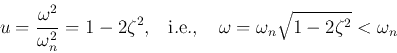 \begin{displaymath}u=\frac{\omega^2}{\omega_n^2}=1-2\zeta^2,\;\;\;\mbox{i.e.,}
\;\;\;\;\omega=\omega_n\sqrt{1-2\zeta^2} < \omega_n \end{displaymath}