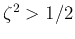 $\zeta^2>1/2$