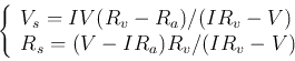 \begin{displaymath}\left\{ \begin{array}{l}
V_s=IV(R_v-R_a)/(IR_v-V) \\
R_s=(V-IR_a)R_v/(IR_v-V)
\end{array} \right. \end{displaymath}