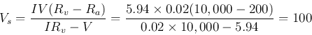 \begin{displaymath}V_s=\frac{IV(R_v-R_a)}{IR_v-V}
=\frac{5.94\times 0.02(10,000-200)}{0.02\times 10,000-5.94}=100 \end{displaymath}