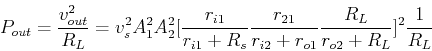 \begin{displaymath}P_{out}=\frac{v_{out}^2}{R_L}=
v^2_s A^2_1 A^2_2[\frac{r_{i1...
...c{r_{21}}{r_{i2}+r_{o1}}\frac{R_L}{r_{o2}+R_L}]^2 \frac{1}{R_L}\end{displaymath}