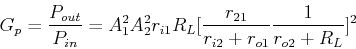 \begin{displaymath}G_p=\frac{P_{out}}{P_{in}}=A^2_1A^2_2 r_{i1}R_L
[\frac{r_{21}}{r_{i2}+r_{o1}}\frac{1}{r_{o2}+R_L}]^2 \end{displaymath}