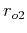 $r_{o2}$