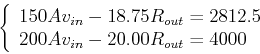 \begin{displaymath}\left\{ \begin{array}{l}
150 Av_{in}-18.75 R_{out} = 2812.5 \\
200 Av_{in}-20.00 R_{out} = 4000 \end{array} \right. \end{displaymath}