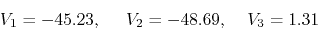 \begin{displaymath}V_1=-45.23,\;\;\;\;\;V_2=-48.69,\;\;\;\;V_3=1.31 \end{displaymath}