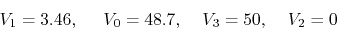 \begin{displaymath}V_1=3.46,\;\;\;\;\;V_0=48.7,\;\;\;\;V_3=50,\;\;\;\;V_2=0 \end{displaymath}