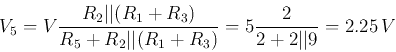 \begin{displaymath}
V_5=V\frac{R_2\vert\vert(R_1+R_3)}{R_5+R_2\vert\vert(R_1+R_3)}=5 \frac{2}{2+2\vert\vert 9}=2.25\,V
\end{displaymath}