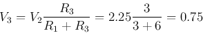 \begin{displaymath}
V_3=V_2\frac{R_3}{R_1+R_3}=2.25\frac{3}{3+6}=0.75
\end{displaymath}
