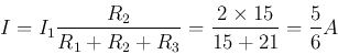 \begin{displaymath}
I=I_1\frac{R_2}{R_1+R_2+R_3}=\frac{2\times 15}{15+21}=\frac{5}{6}A
\end{displaymath}
