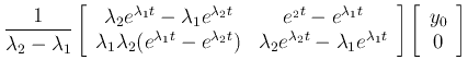 $\displaystyle \frac{1}{\lambda_2-\lambda_1}
\left[\begin{array}{cc} \lambda_2e...
...ambda_1t}\end{array}\right]
\left[\begin{array}{c} y_0   0\end{array}\right]$