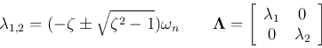 \begin{displaymath}
\lambda_{1,2}=(-\zeta\pm\sqrt{\zeta^2-1})\omega_n
\;\;\;\;\;...
...egin{array}{cc}\lambda_1 & 0 0 & \lambda_2\end{array}\right]
\end{displaymath}