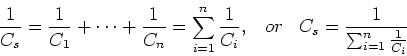 \begin{displaymath}\frac{1}{C_{s}}=\frac{1}{C_1}+\cdots+\frac{1}{C_n}
=\sum_{i=...
..._i},\;\;\;or\;\;\;
C_{s}=\frac{1}{\sum_{i=1}^n \frac{1}{C_i}} \end{displaymath}