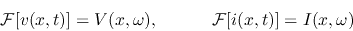 \begin{displaymath}{\cal F}[v(x,t)]=V(x,\omega),\;\;\;\;\;\;\;\;\;\;\;{\cal F}[i(x,t)]=I(x,\omega) \end{displaymath}