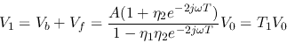 \begin{displaymath}V_1=V_b+V_f=\frac{A(1+\eta_2e^{-2j\omega T})}{1-\eta_1\eta_2e^{-2j\omega T}}V_0 = T_1V_0 \end{displaymath}