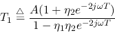 \begin{displaymath}T_1\stackrel{\triangle}{=}\frac{A(1+\eta_2e^{-2j\omega T})}{1-\eta_1\eta_2e^{-2j\omega T}} \end{displaymath}