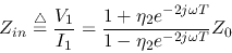\begin{displaymath}Z_{in}\stackrel{\triangle}{=}\frac{V_1}{I_1}=\frac{1+\eta_2e^{-2j\omega T}}{1-\eta_2e^{-2j\omega T}}
Z_0 \end{displaymath}