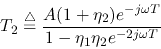 \begin{displaymath}T_2\stackrel{\triangle}{=}\frac{A(1+\eta_2)e^{-j\omega T}}{1-\eta_1\eta_2e^{-2j\omega T}} \end{displaymath}