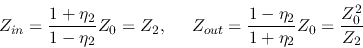 \begin{displaymath}Z_{in}=\frac{1+\eta_2}{1-\eta_2}Z_0=Z_2,\;\;\;\;\;
Z_{out}=\frac{1-\eta_2}{1+\eta_2}Z_0=\frac{Z_0^2}{Z_2} \end{displaymath}