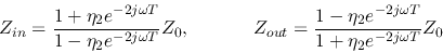 \begin{displaymath}Z_{in}=\frac{1+\eta_2e^{-2j\omega T}}{1-\eta_2e^{-2j\omega T}...
...ut}=\frac{1-\eta_2e^{-2j\omega T}}{1+\eta_2e^{-2j\omega T}}Z_0 \end{displaymath}