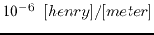 $10^{-6}\;\;[henry]/[meter]$