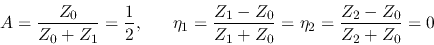 \begin{displaymath}A=\frac{Z_0}{Z_0+Z_1}=\frac{1}{2},\;\;\;\;\;\;
\eta_1=\frac{Z_1-Z_0}{Z_1+Z_0}=\eta_2=\frac{Z_2-Z_0}{Z_2+Z_0}=0 \end{displaymath}