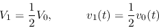 \begin{displaymath}V_1=\frac{1}{2}V_0,\;\;\;\;\;\;\;\;\;\;v_1(t)=\frac{1}{2}v_0(t) \end{displaymath}