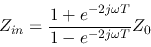 \begin{displaymath}Z_{in}=\frac{1+e^{-2j\omega T}}{1-e^{-2j\omega T}}Z_0 \end{displaymath}