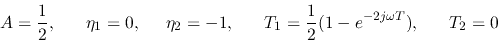 \begin{displaymath}A=\frac{1}{2},\;\;\;\;\;\;\eta_1=0,\;\;\;\;\;\eta_2=-1,
\;\;\;\;\;\; T_1=\frac{1}{2}(1-e^{-2j\omega T}),\;\;\;\;\;\;T_2=0 \end{displaymath}