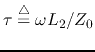 $\tau\stackrel{\triangle}{=}\omega L_2/Z_0$