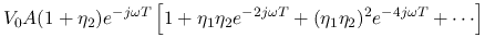 $\displaystyle V_0A(1+\eta_2)e^{-j\omega T}\left[1+\eta_1\eta_2 e^{-2j\omega T}
+(\eta_1\eta_2)^2 e^{-4j\omega T}+\cdots \right]$