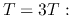 $T=3T:$