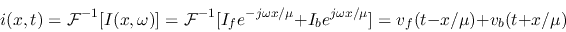 \begin{displaymath}i(x,t)={\cal F}^{-1}[I(x,\omega)]={\cal F}^{-1}[I_f e^{-j\omega x/\mu}+I_b e^{j\omega x/\mu}]
=v_f(t-x/\mu)+v_b(t+x/\mu)
\end{displaymath}