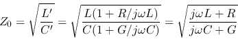 \begin{displaymath}Z_0=\sqrt{\frac{L'}{C'}}=\sqrt{\frac{L(1+R/j\omega L)}{C(1+G/j\omega C)}}
=\sqrt{\frac{j\omega L+R}{j\omega C+G}} \end{displaymath}